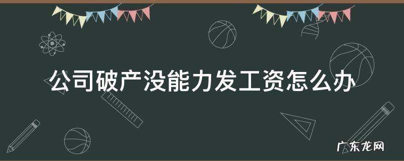 公司破产没能力发工资怎么办 公司破产没有发工资怎么办