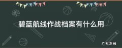 碧蓝航线作战档案有什么用 碧蓝航线大型作战档案有什么用