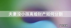 夫妻离婚有小孩如何分割财产 夫妻没小孩离婚财产如何分割
