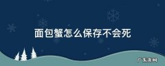 面包蟹怎么保存不会死 面包蟹放冷藏会死吗