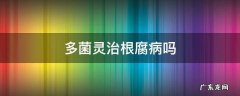 多菌灵治茎基腐病吗 多菌灵治根腐病吗