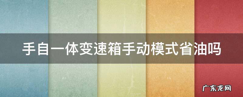 手自一体变速箱手动模式省油吗怎么用 手自一体变速箱手动模式省油吗