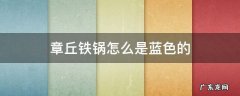 章丘铁锅怎么是蓝色的 章丘铁锅表面蓝色会掉吗