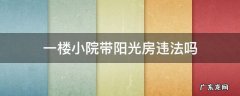 一楼带小院地下阳光房 一楼小院带阳光房违法吗