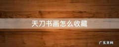天刀书画怎么收藏视频 天刀书画怎么收藏