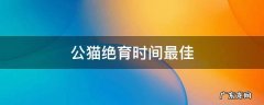 公猫绝育时间最佳 公猫绝育的最佳时间
