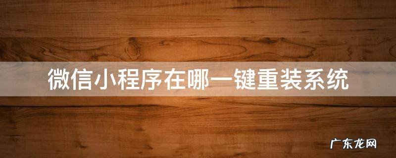 微信小程序在哪一键重装系统 微信装机小程序