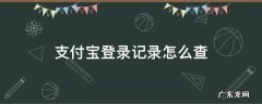支付宝登录记录怎么查 如何查询支付宝的登录记录