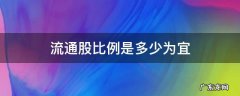 流通股比例是多少为宜 十大流通股比例是多少为宜