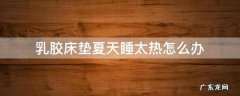 乳胶床垫夏天睡觉热不热 乳胶床垫夏天睡太热怎么办
