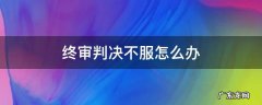 民事二审终审判决不服怎么办 终审判决不服怎么办