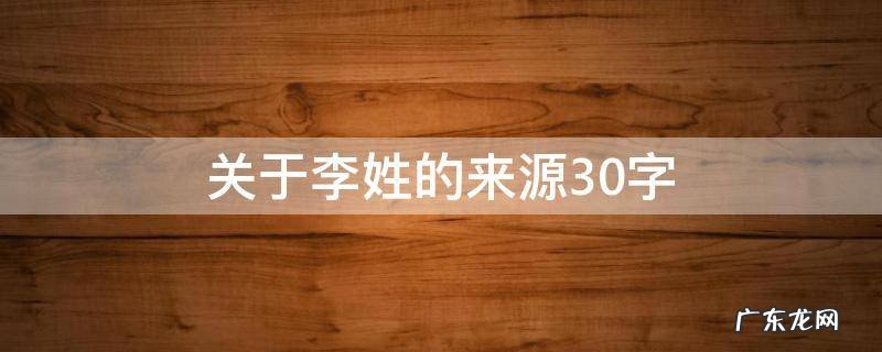 关于李姓的来源30字 李姓是怎么来的30字