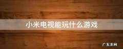 小米电视能玩什么游戏 小米电视能玩啥游戏