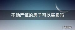 不动产证的房子可以买卖吗 有不动产证可以卖房子吗