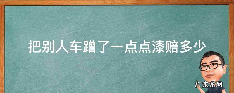 蹭到别人车一点点车漆一般赔多少钱 把别人车蹭了一点点漆赔多少