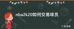 nba2k20如何交易球员 nba2k20生涯怎么交易到自己想要的球员