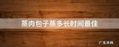 蒸肉包子蒸多长时间最佳 蒸肉包子蒸多长时间最好