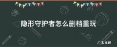 隐形守护者怎么删档重玩 隐形守护者手机版怎么删存档重来