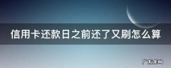 信用卡还款日之前还了又刷怎么算 在信用卡还款日之前还款