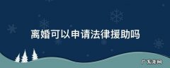 残疾人离婚可以申请法律援助吗 离婚可以申请法律援助吗