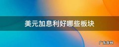 美元加息利好哪些板块? 美元加息利好哪些板块