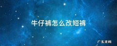 牛仔裤怎么改短裤 牛仔裤怎么改短裤视频