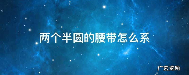 两个半圆的腰带怎么系 两个半圆环的腰带怎么系