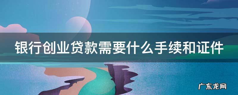个人创业贷款三年免息 银行创业贷款需要什么手续和证件