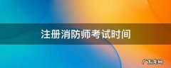 注册消防师考试时间 一级注册消防师考试时间