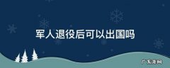 军官退役后可以出国吗 军人退役后可以出国吗