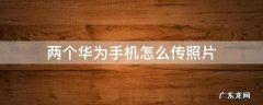 两个华为手机怎么传照片 两个华为手机怎么传照片快