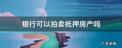 银行抵押房产拍卖可以买吗 银行可以拍卖抵押房产吗