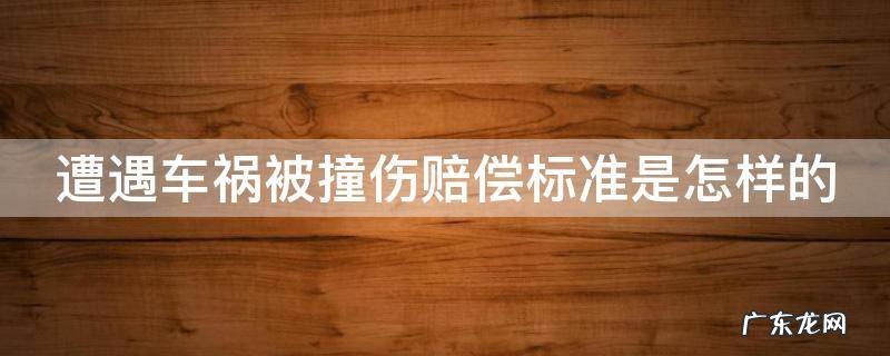 遭遇车祸被撞伤赔偿标准是怎样的 车祸被撞伤应该要求赔多少钱
