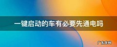 一键启动的车有必要先通电吗 一键启动的车需要先通电吗