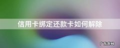 怎么解除绑定的信用卡还款 信用卡绑定还款卡如何解除