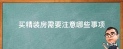 买精装房子需要注意什么 买精装房需要注意哪些事项