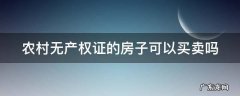 农村无产权证的房子可以买卖吗现在 农村无产权证的房子可以买卖吗