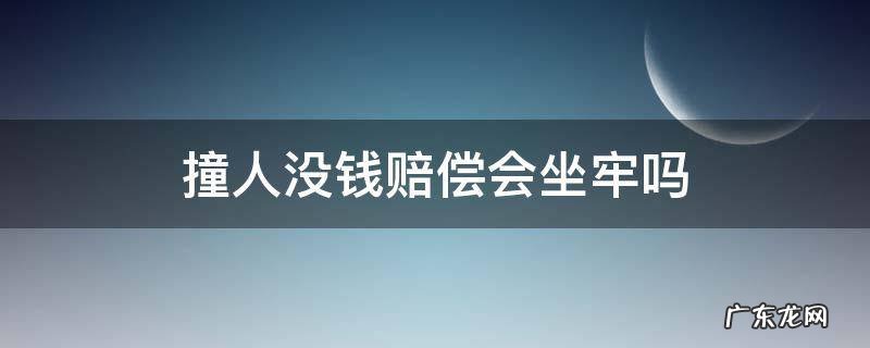 撞死人没有钱赔坐牢了还要赔吗 撞人没钱赔偿会坐牢吗