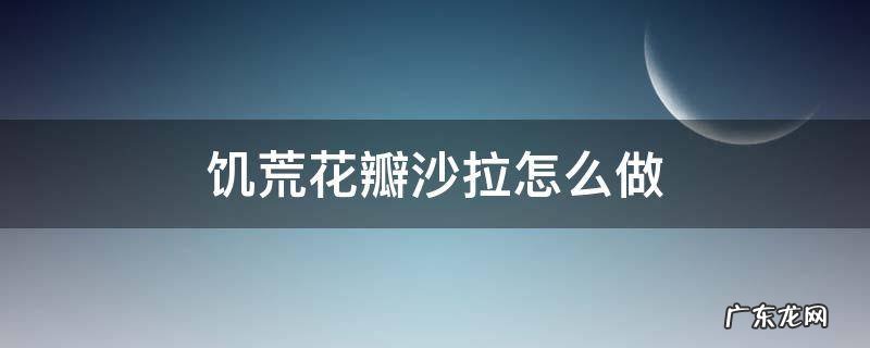 饥荒花瓣沙拉怎么做 饥荒花瓣沙拉有什么用途