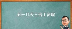 五一有多少天三倍工资 五一几天三倍工资呢