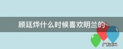 小说里顾廷烨什么时候喜欢明兰的 顾廷烨什么时候喜欢明兰的