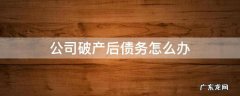有限公司破产了欠债怎么办 公司破产后债务怎么办