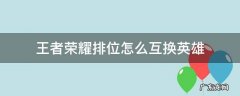 王者荣耀排位怎么互换英雄、互换键是怎么按出来的 王者荣耀排位怎么互换英雄