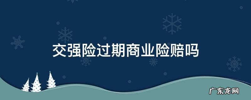 交强险过期商业保险理赔吗 交强险过期商业险赔吗