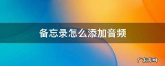 备忘录怎么添加音频 备忘录里加音频