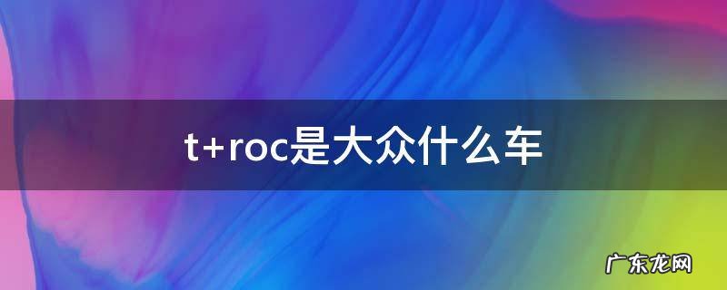 t roc是大众什么车