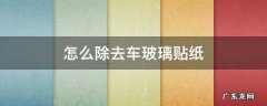 怎么除去车玻璃贴纸 怎么除掉车玻璃上的贴纸