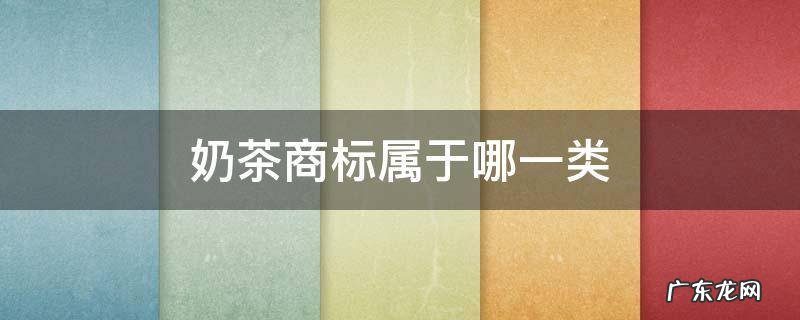 奶茶饮品商标是哪几类 奶茶商标属于哪一类