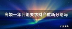 离婚一年后能否要求财产重新分割 离婚一年后能要求财产重新分割吗
