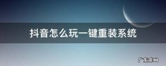 怎样重新安装抖音 抖音怎么玩一键重装系统